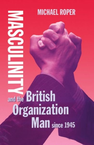 Cover for Roper, Michael (Lecturer, Department of Sociology, Lecturer, Department of Sociology, University of Essex) · Masculinity and the British Organization Man since 1945 (Innbunden bok) (1994)