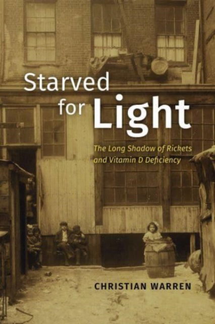 Christian Warren · Starved for Light: The Long Shadow of Rickets and Vitamin D Deficiency (Hardcover Book) (2024)