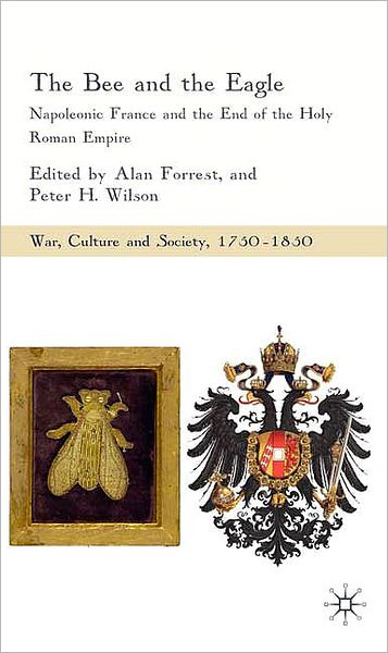 Cover for Alan Forrest · The Bee and the Eagle: Napoleonic France and the End of the Holy Roman Empire, 1806 - War, Culture and Society, 1750-1850 (Hardcover Book) (2008)