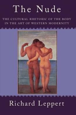 Cover for Richard Leppert · The Nude: The Cultural Rhetoric of the Body in the Art of Western Modernity (Innbunden bok) (2019)