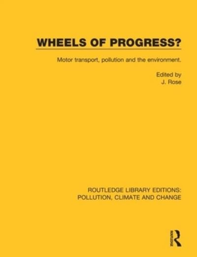 Cover for J. Rose · Wheels of Progress?: Motor transport, pollution and the environment. - Routledge Library Editions: Pollution, Climate and Change (Paperback Book) (2021)