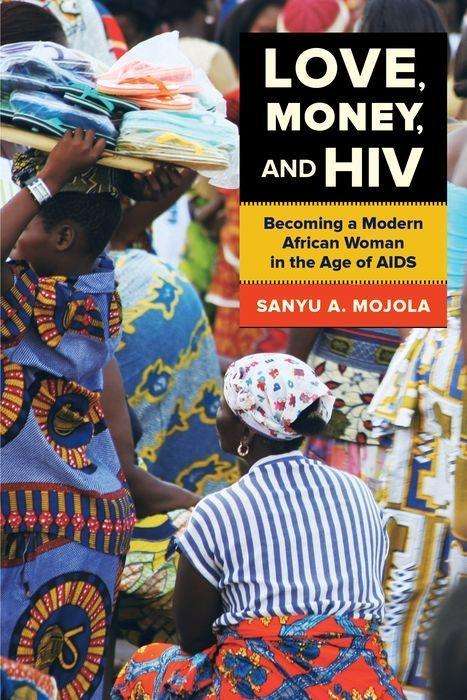 Cover for Sanyu A. Mojola · Love, Money, and HIV: Becoming a Modern African Woman in the Age of AIDS (Hardcover Book) (2014)