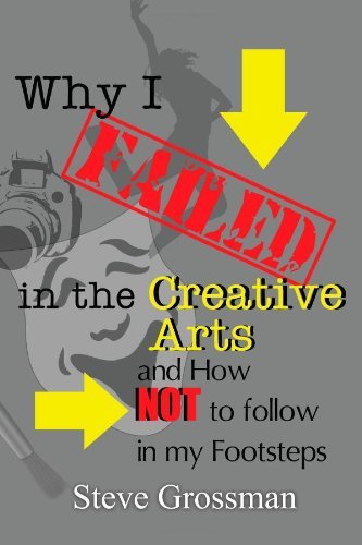 Why I Failed in the Creative Arts: and How Not to Follow in My Footsteps - Steve Grossman - Bøger - WordCrafts Press - 9780615544939 - 9. november 2011