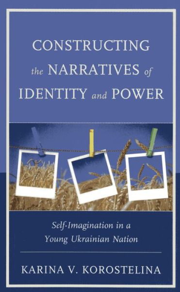 Cover for Karina V. Korostelina · Constructing the Narratives of Identity and Power: Self-imagination in a Young Ukrainian Nation (Hardcover Book) (2013)