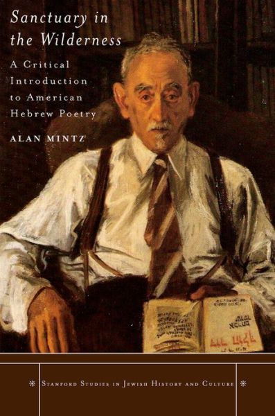 Cover for Alan Mintz · Sanctuary in the Wilderness: A Critical Introduction to American Hebrew Poetry - Stanford Studies in Jewish History and Culture (Hardcover Book) (2011)