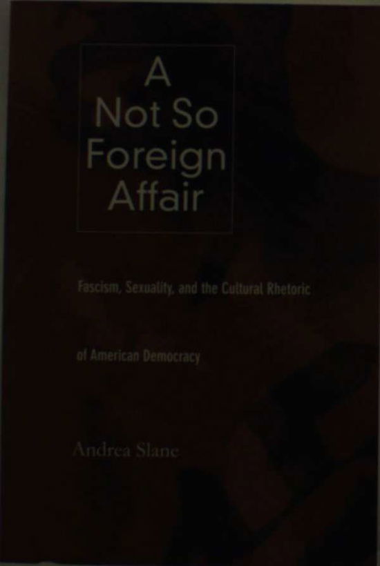 A Not So Foreign Affair: Fascism, Sexuality, and the Cultural Rhetoric of American Democracy - Andrea Slane - Books - Duke University Press - 9780822326939 - May 22, 2001