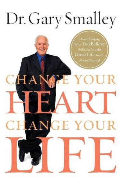 Cover for Gary Smalley · Change Your Heart, Change Your Life: How Changing What You Believe Will Give You the Great Life You've Always Wanted (Paperback Book) [Reprint edition] (2012)