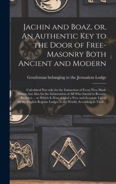 Cover for Gentleman Belonging to the Jerusalem · Jachin and Boaz, or, An Authentic Key to the Door of Free-masonry Both Ancient and Modern [microform]: Calculated Not Only for the Instruction of Every New Made Mason, but Also for the Information of All Who Intend to Become Brethren ... to Which Is... (Hardcover Book) (2021)