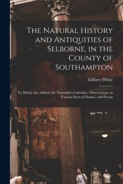 Cover for Gilbert 1720-1793 Cn White · The Natural History and Antiquities of Selborne, in the County of Southampton: to Which Are Added, the Naturalist's Calendar, Observations on Various Parts of Nature, and Poems (Paperback Book) (2021)