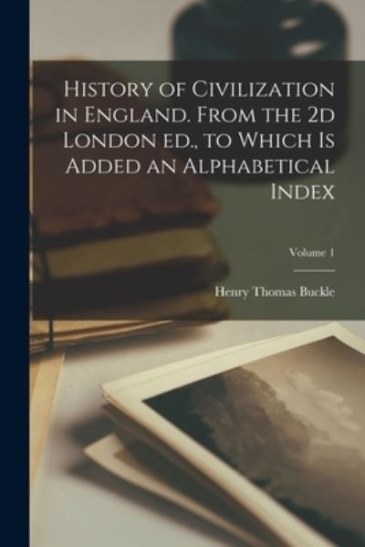 Cover for Henry Thomas Buckle · History of Civilization in England. from the 2d London Ed. , to Which Is Added an Alphabetical Index; Volume 1 (Book) (2022)