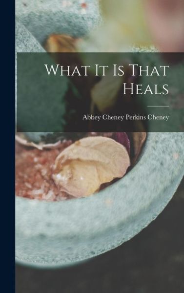 Cover for Abbey Cheney Perkins Cheney · What It Is That Heals (Book) (2022)