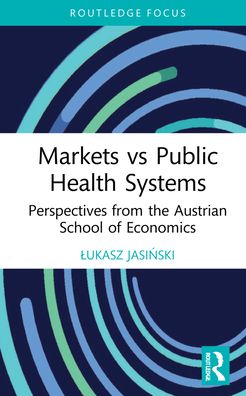 Cover for Lukasz Jasinski · Markets vs Public Health Systems: Perspectives from the Austrian School of Economics - Routledge Focus on Economics and Finance (Hardcover Book) (2021)