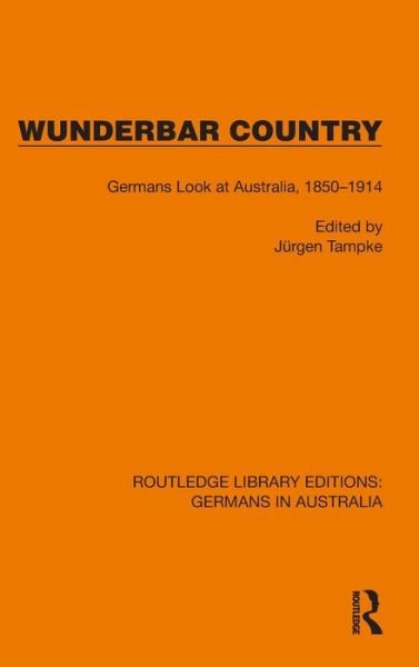 Cover for Jurgen Tampke · Wunderbar Country: Germans Look at Australia, 1850–1914 - Routledge Library Editions: Germans in Australia (Hardcover Book) (2022)
