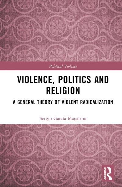 Cover for Garcia-Magarino, Sergio (Public University of Navarra, Spain) · Violence, Politics and Religion: A General Theory of Violent Radicalization - Political Violence (Hardcover Book) (2024)