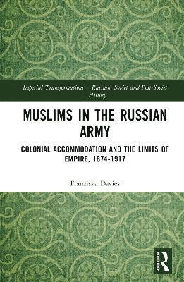 Muslims in the Russian Army: Colonial Accommodation and the Limits of Empire, 1874-1917 - Imperial Transformations – Russian, Soviet and Post-Soviet History - Davies, Franziska (Ludwig-Maximilians University of Munich, Germany) - Bøger - Taylor & Francis Ltd - 9781032908939 - 18. marts 2025