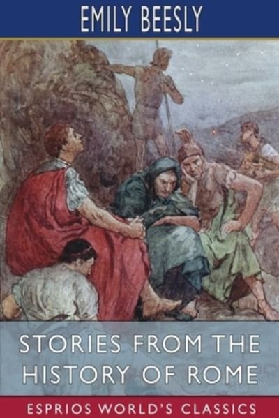 Stories from the History of Rome (Esprios Classics) - Emily Beesly - Kirjat - Blurb - 9781034483939 - perjantai 26. huhtikuuta 2024