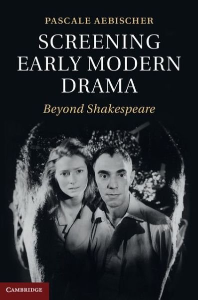 Cover for Aebischer, Pascale (Associate Professor of Early Modern Performance Studies, University of Exeter) · Screening Early Modern Drama: Beyond Shakespeare (Hardcover Book) (2013)