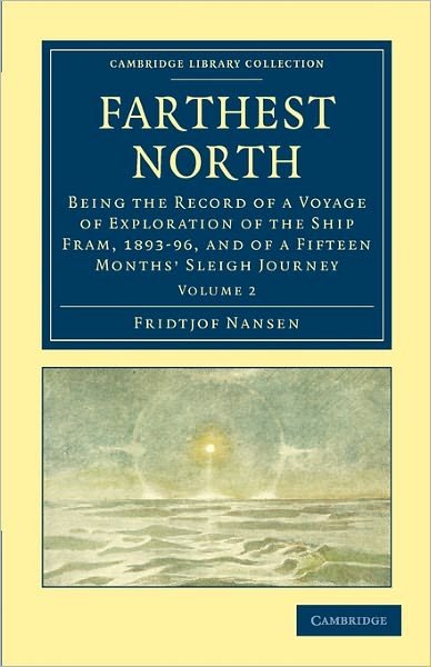 Farthest North: Being the Record of a Voyage of Exploration of the Ship Fram, 1893–96, and of a Fifteen Months' Sleigh Journey - Cambridge Library Collection - Polar Exploration - Fridtjof Nansen - Książki - Cambridge University Press - 9781108030939 - 15 maja 2011