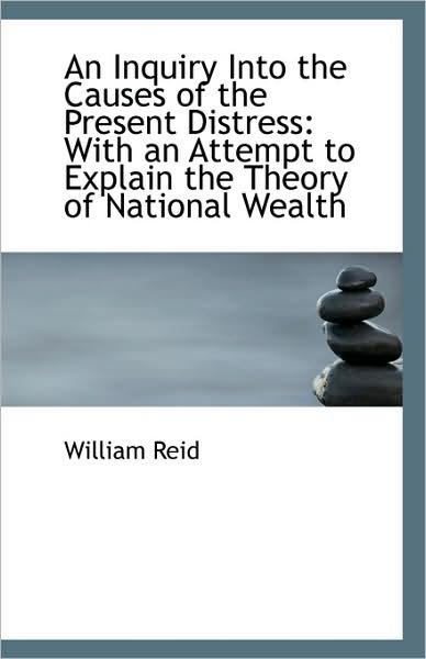 Cover for William Reid · An Inquiry into the Causes of the Present Distress: with an Attempt to Explain the Theory of Nationa (Paperback Book) (2009)