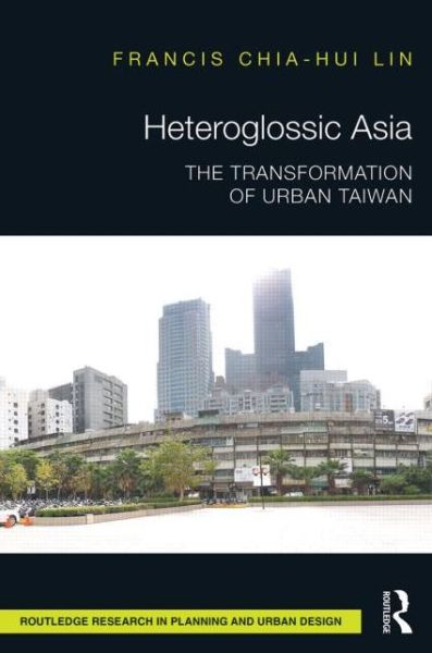 Cover for Lin, Francis Chia-Hui (Taylor's University, Malaysia) · Heteroglossic Asia: The Transformation of Urban Taiwan - Routledge Research in Planning and Urban Design (Hardcover bog) (2015)