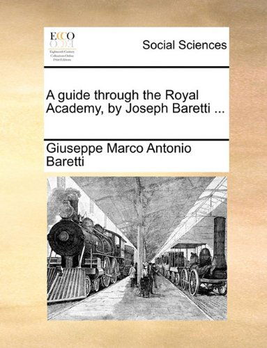 A Guide Through the Royal Academy, by Joseph Baretti ... - Giuseppe Marco Antonio Baretti - Books - Gale ECCO, Print Editions - 9781140863939 - May 28, 2010
