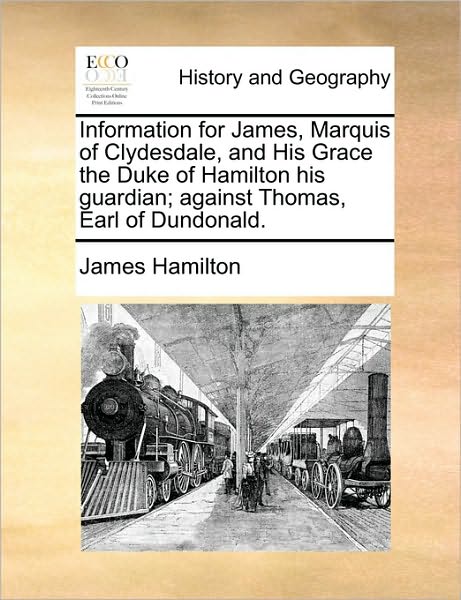 Cover for James Hamilton · Information for James, Marquis of Clydesdale, and His Grace the Duke of Hamilton His Guardian; Against Thomas, Earl of Dundonald. (Paperback Book) (2010)