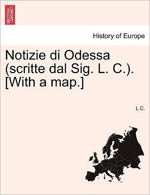 Cover for L C · Notizie Di Odessa (Scritte Dal Sig. L. C.). [with a Map.] (Taschenbuch) (2011)