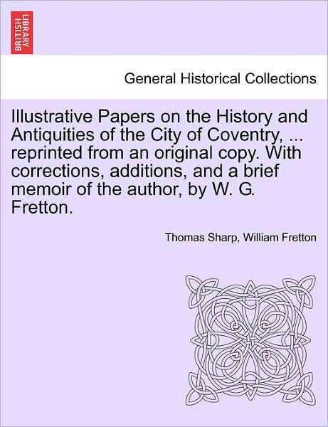 Cover for Thomas Sharp · Illustrative Papers on the History and Antiquities of the City of Coventry, ... Reprinted from an Original Copy. with Corrections, Additions, and a Br (Taschenbuch) (2011)