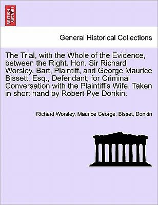 Cover for Richard Worsley · The Trial, with the Whole of the Evidence, Between the Right. Hon. Sir Richard Worsley, Bart, Plaintiff, and George Maurice Bissett, Esq., Defendant, for (Paperback Book) (2011)