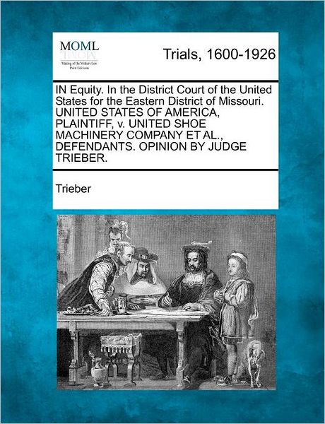 Cover for Trieber · In Equity. in the District Court of the United States for the Eastern District of Missouri. United States of America, Plaintiff, V. United Shoe Machin (Paperback Bog) (2012)