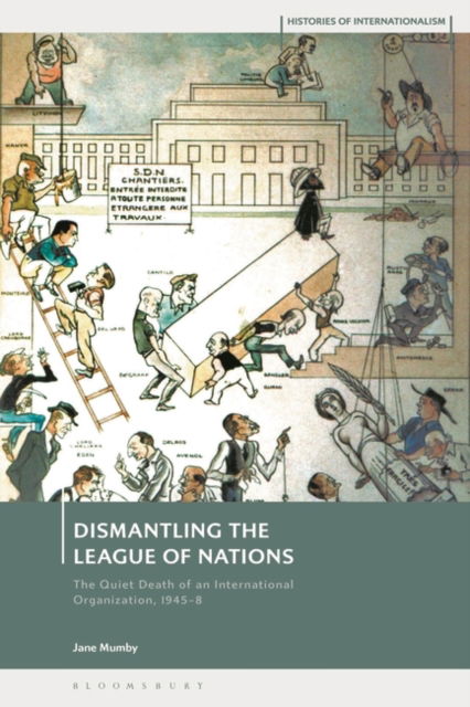 Cover for Mumby, Dr Jane (Postdoctoral Researcher, Birkbeck, University of London, UK) · Dismantling the League of Nations: The Quiet Death of an International Organization, 1945-8 - Histories of Internationalism (Paperback Book) (2025)