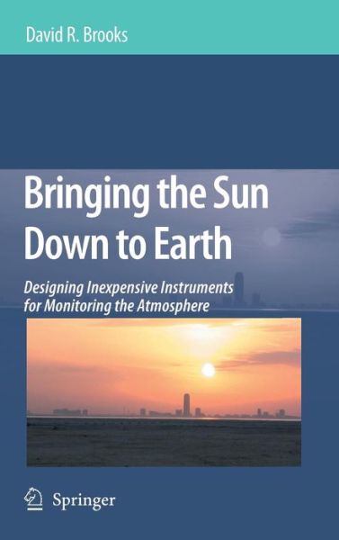 Cover for David R. Brooks · Bringing the Sun Down to Earth: Designing Inexpensive Instruments for Monitoring the Atmosphere (Hardcover Book) [2008 edition] (2008)