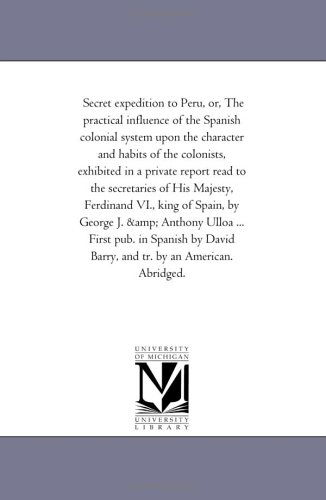 Cover for Michigan Historical Reprint Series · Secret Expedition to Peru, Or, the Practical Influence of the Spanish Colonial System Upon the Character and Habits of the Colonists, Exhibited in a ... Vi., King of Spain, by George J. &amp; Antho (Paperback Book) (2006)