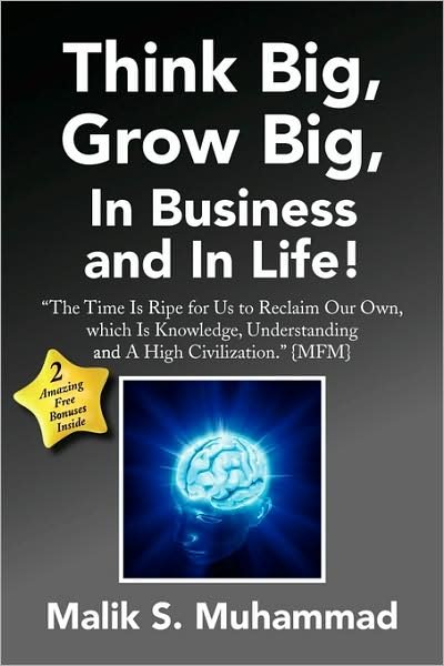 Cover for Malik S Muhammad · Think Big, Grow Big, in Business and in Life!: ''the Time is Ripe for Us to Reclaim Our Own, Which is Knowledge, Understanding and a High Civilization.'' {mfm} (Paperback Bog) (2009)