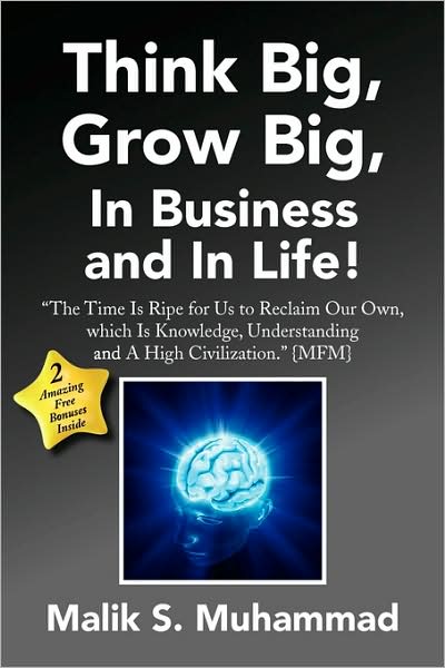 Cover for Malik S Muhammad · Think Big, Grow Big, in Business and in Life!: ''the Time is Ripe for Us to Reclaim Our Own, Which is Knowledge, Understanding and a High Civilization.'' {mfm} (Paperback Book) (2009)