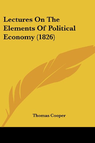Lectures on the Elements of Political Economy (1826) - Thomas Cooper - Books - Kessinger Publishing, LLC - 9781437103939 - October 1, 2008