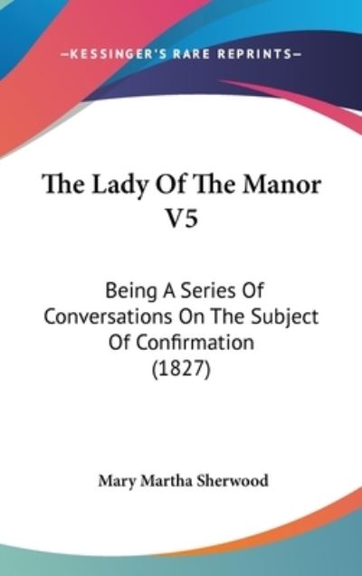 Cover for Mary Martha Sherwood · The Lady of the Manor V5: Being a Series of Conversations on the Subject of Confirmation (1827) (Inbunden Bok) (2008)