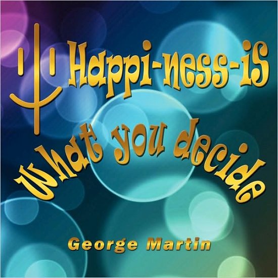 Happi-ness-is What You Decide - George Martin - Kirjat - Authorhouse - 9781438966939 - torstai 28. toukokuuta 2009