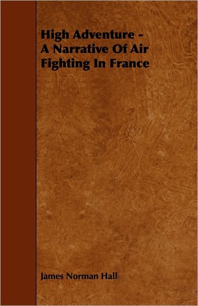 High Adventure - a Narrative of Air Fighting in France - James Norman Hall - Books - Bailey Press - 9781444682939 - December 9, 2009