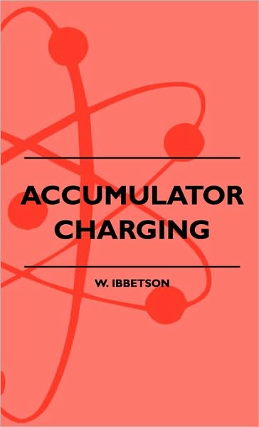 Cover for W. Ibbetson · Accumulator Charging - Maintenance And Repair - Intended For The Use Of All Interested In The Charging And Upkeep Of Accumulators For Wireless Work, Electric Vehicles, Motor-Cars And Cycles, Country House Lighting And Emergency Plants (Paperback Book) (2010)