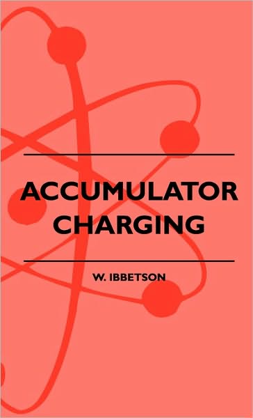 Accumulator Charging - Maintenance And Repair - Intended For The Use Of All Interested In The Charging And Upkeep Of Accumulators For Wireless Work, Electric Vehicles, Motor-Cars And Cycles, Country House Lighting And Emergency Plants - W. Ibbetson - Books - Read Books - 9781445502939 - May 7, 2010