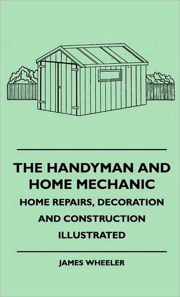Cover for James Wheeler · The Handyman and Home Mechanic - Home Repairs, Decoration and Construction Illustrated (Hardcover Book) (2010)