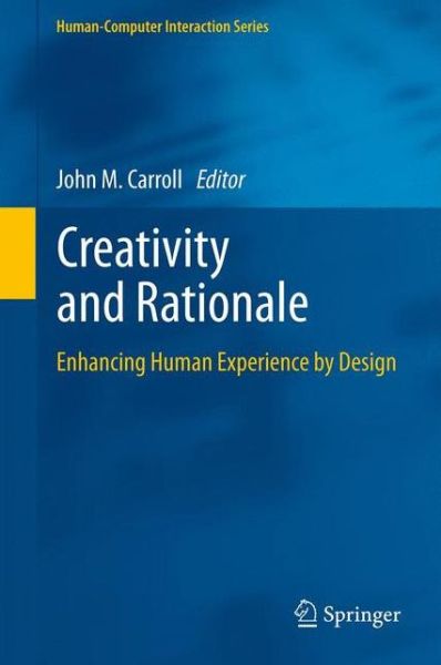 Creativity and Rationale: Enhancing Human Experience by Design - Human-Computer Interaction Series - John M Carroll - Books - Springer London Ltd - 9781447160939 - August 9, 2014