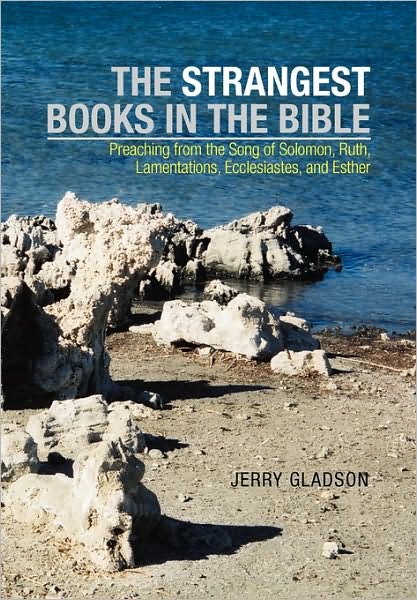The Strangest Books in the Bible: Preaching from the Song of Solomon, Ruth, Lamentations, Ecclesiastes, and Esther - Jerry Gladson - Books - Xlibris, Corp. - 9781453534939 - July 15, 2010