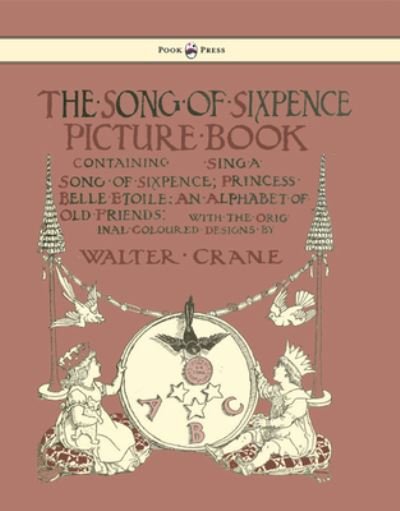 Cover for Walter Crane · The Song of Sixpence Picture Book - Containing Sing a Song of Sixpence, Princess Belle Etoile, an Alphabet of Old Friends - Illustrated by Walter Crane (Hardcover Book) (2016)