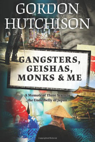 Cover for Gordon Hutchison · Gangsters, Geishas, Monks &amp; Me: a Memoir of Three Years in the Underbelly of Japan (Pocketbok) (2012)