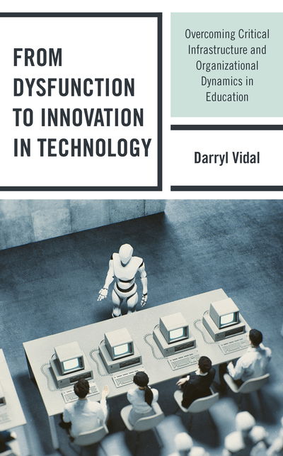 Cover for Darryl Vidal · From Dysfunction to Innovation in Technology: Overcoming Critical Infrastructure and Organizational Dynamics in Education (Hardcover Book) (2020)