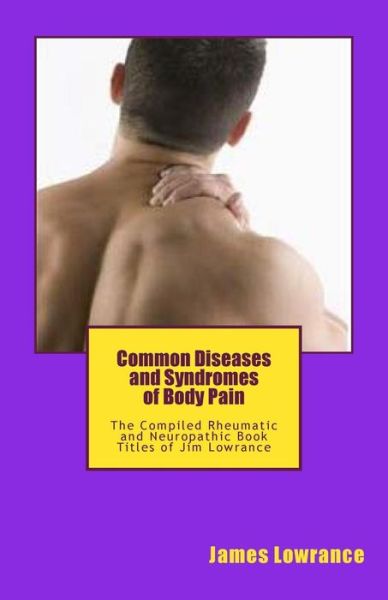 Common Diseases and Syndromes of Body Pain: the Compiled Rheumatic and Neuropathic Book Titles of Jim Lowrance - James M Lowrance - Livres - Createspace - 9781477464939 - 13 mai 2012