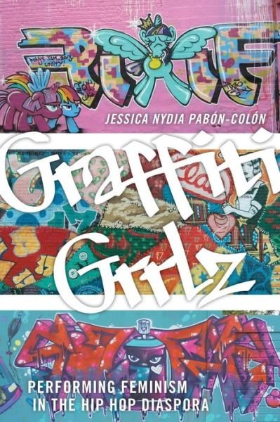 Jessica Nydia Pabon-Colon · Graffiti Grrlz: Performing Feminism in the Hip Hop Diaspora (Paperback Book) (2018)