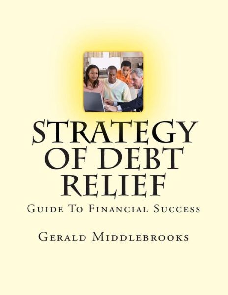 Strategy of Debt Relief - Gerald Middlebrooks - Książki - Createspace - 9781481072939 - 11 grudnia 2012